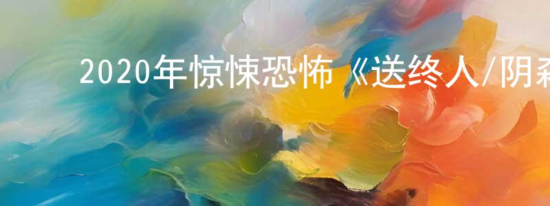 ﻿陈成科发布﻿2020年惊悚恐怖《送终人/阴森》BD中英双字迅雷下载_电影天堂